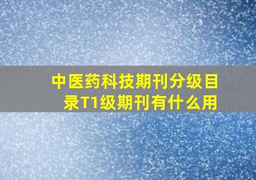 中医药科技期刊分级目录T1级期刊有什么用