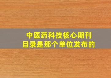 中医药科技核心期刊目录是那个单位发布的