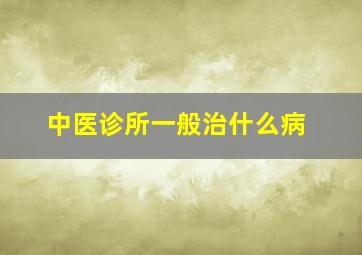 中医诊所一般治什么病