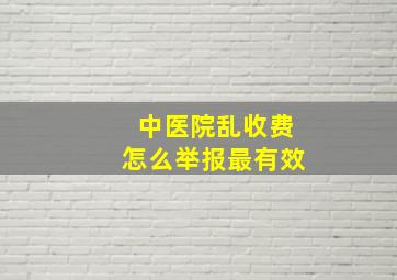 中医院乱收费怎么举报最有效