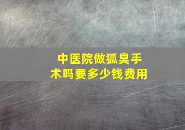 中医院做狐臭手术吗要多少钱费用