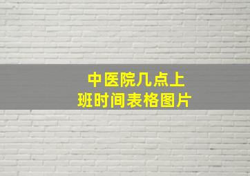 中医院几点上班时间表格图片