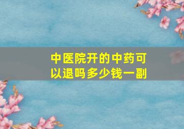 中医院开的中药可以退吗多少钱一副