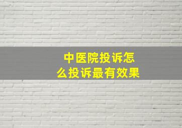 中医院投诉怎么投诉最有效果