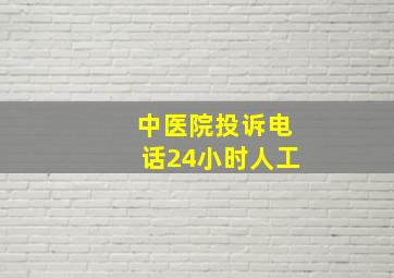 中医院投诉电话24小时人工