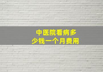 中医院看病多少钱一个月费用