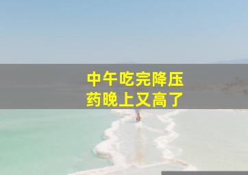 中午吃完降压药晚上又高了