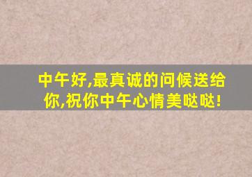 中午好,最真诚的问候送给你,祝你中午心情美哒哒!