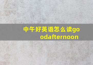 中午好英语怎么读goodafternoon