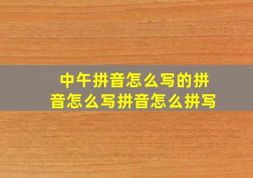 中午拼音怎么写的拼音怎么写拼音怎么拼写