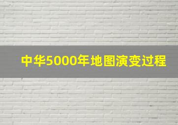 中华5000年地图演变过程