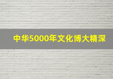 中华5000年文化博大精深