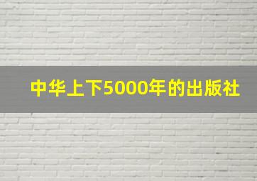 中华上下5000年的出版社