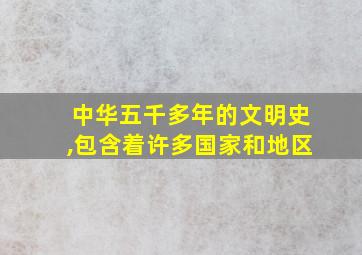 中华五千多年的文明史,包含着许多国家和地区