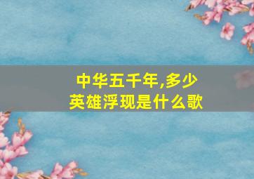 中华五千年,多少英雄浮现是什么歌