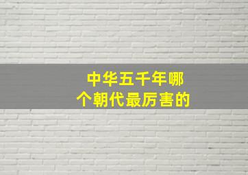 中华五千年哪个朝代最厉害的