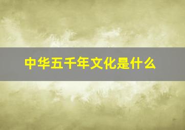 中华五千年文化是什么