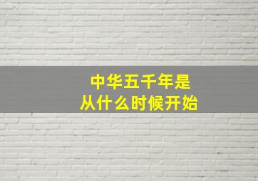 中华五千年是从什么时候开始