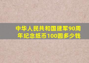 中华人民共和国建军90周年纪念纸币100圆多少钱