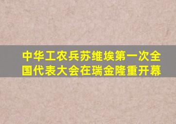 中华工农兵苏维埃第一次全国代表大会在瑞金隆重开幕