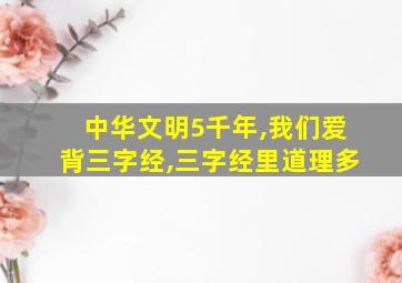 中华文明5千年,我们爱背三字经,三字经里道理多