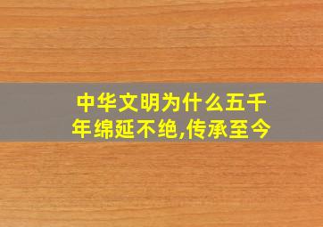 中华文明为什么五千年绵延不绝,传承至今