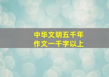 中华文明五千年作文一千字以上