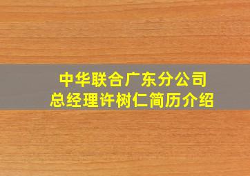 中华联合广东分公司总经理许树仁简历介绍