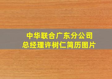 中华联合广东分公司总经理许树仁简历图片