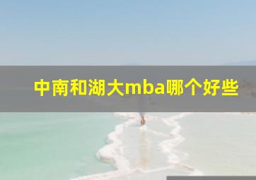 中南和湖大mba哪个好些