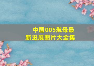 中国005航母最新进展图片大全集