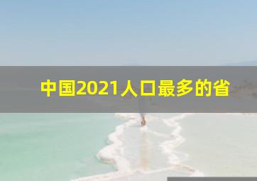 中国2021人口最多的省