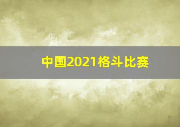 中国2021格斗比赛