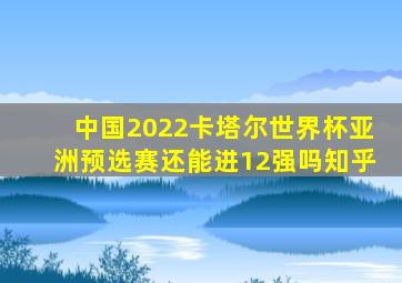 中国2022卡塔尔世界杯亚洲预选赛还能进12强吗知乎