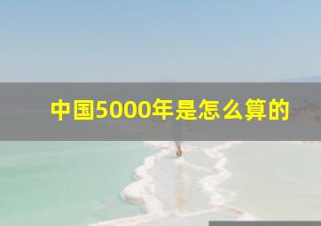 中国5000年是怎么算的