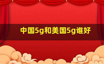 中国5g和美国5g谁好