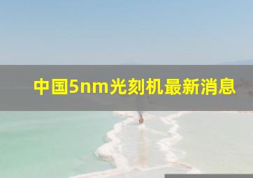 中国5nm光刻机最新消息