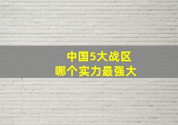 中国5大战区哪个实力最强大