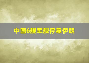 中国6艘军舰停靠伊朗