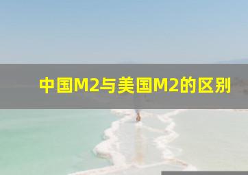 中国M2与美国M2的区别