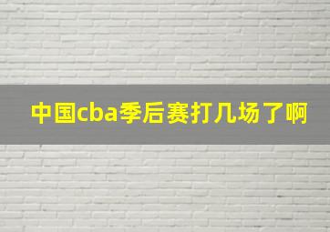 中国cba季后赛打几场了啊