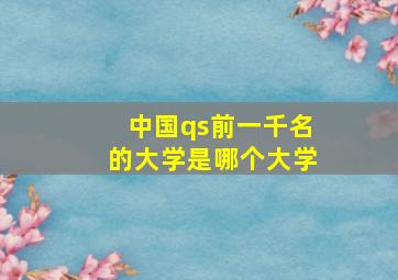 中国qs前一千名的大学是哪个大学