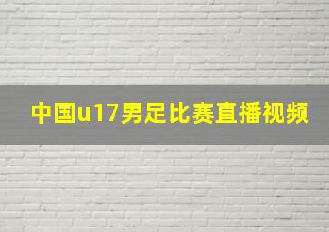 中国u17男足比赛直播视频