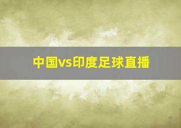 中国vs印度足球直播