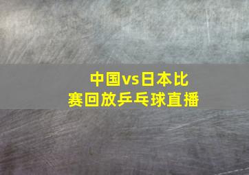 中国vs日本比赛回放乒乓球直播