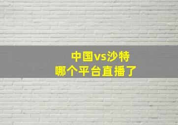 中国vs沙特哪个平台直播了