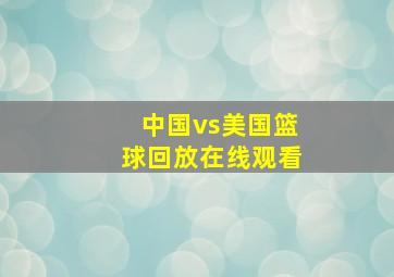 中国vs美国篮球回放在线观看