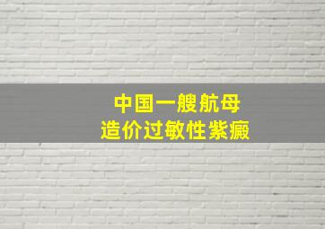 中国一艘航母造价过敏性紫癜