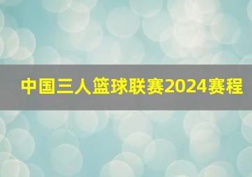 中国三人篮球联赛2024赛程