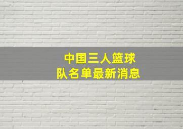 中国三人篮球队名单最新消息